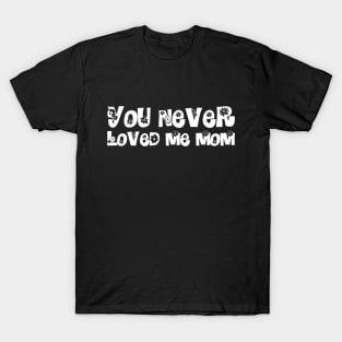 You Never Loved Me Mom meme saying T-Shirt